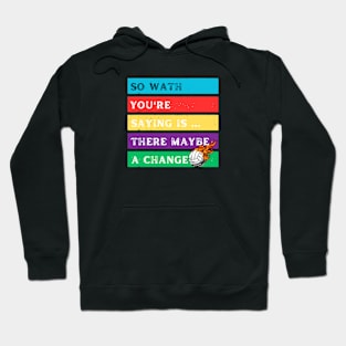 SO WATH YOU'RE SAYING IS THERE MAYBE A CHANGE Hoodie